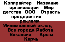 Копирайтер › Название организации ­ Мир детства, ООО › Отрасль предприятия ­ PR, реклама › Минимальный оклад ­ 1 - Все города Работа » Вакансии   . Крым,Керчь